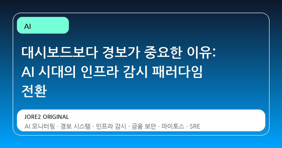 대시보드보다 경보가 중요한 이유: AI 시대의 인프라 감시 패러다임 전환