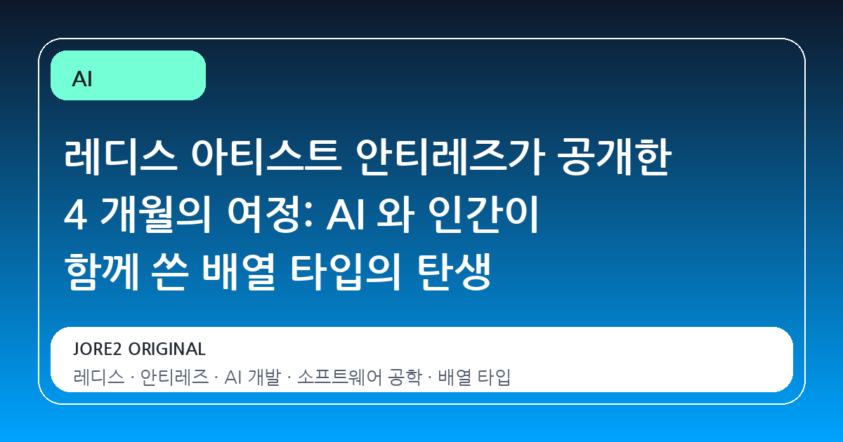 레디스 아티스트 안티레즈가 공개한 4 개월의 여정: AI 와 인간이 함께 쓴 배열 타입의 탄생
