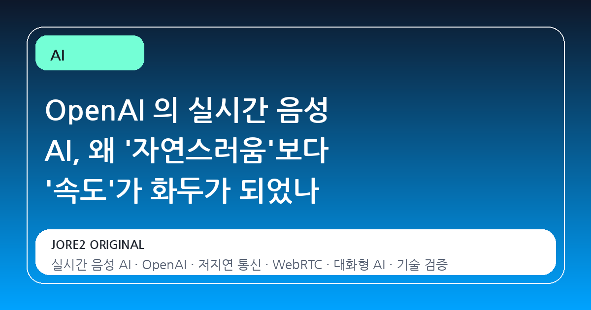 OpenAI 의 실시간 음성 AI, 왜 '자연스러움'보다 '속도'가 화두가 되었나