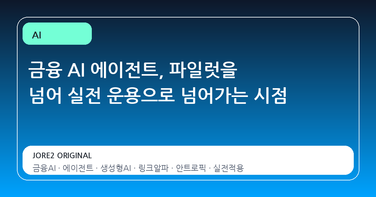 금융 AI 에이전트, 파일럿을 넘어 실전 운용으로 넘어가는 시점