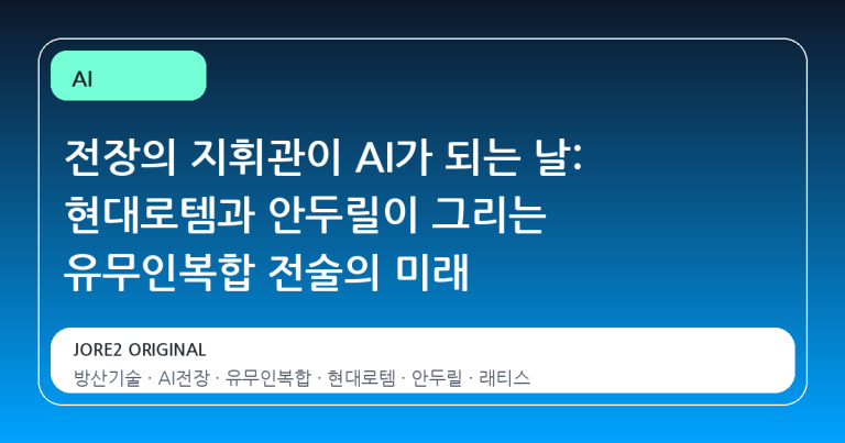 전장의 지휘관이 AI가 되는 날: 현대로템과 안두릴이 그리는 유무인복합 전술의 미래