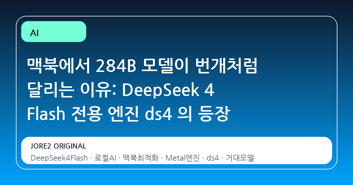 맥북에서 284B 모델이 번개처럼 달리는 이유: DeepSeek 4 Flash 전용 엔진 ds4 의 등장