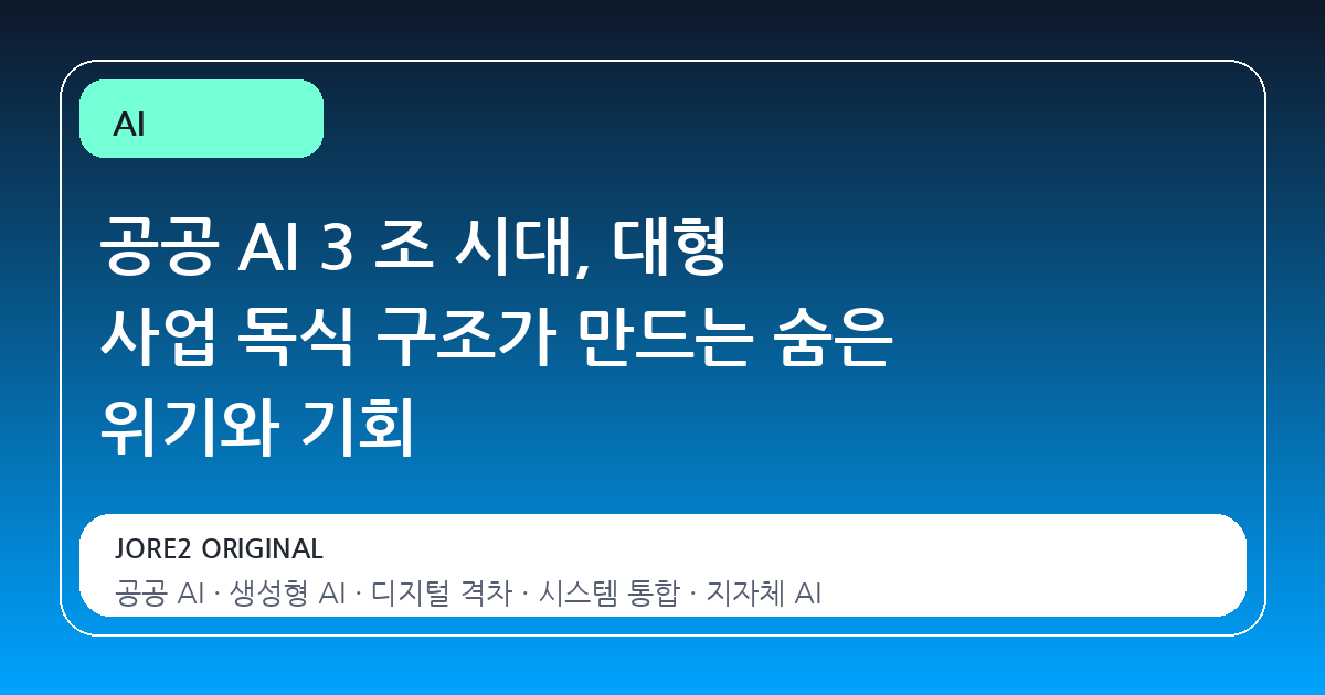 공공 AI 3 조 시대, 대형 사업 독식 구조가 만드는 숨은 위기와 기회