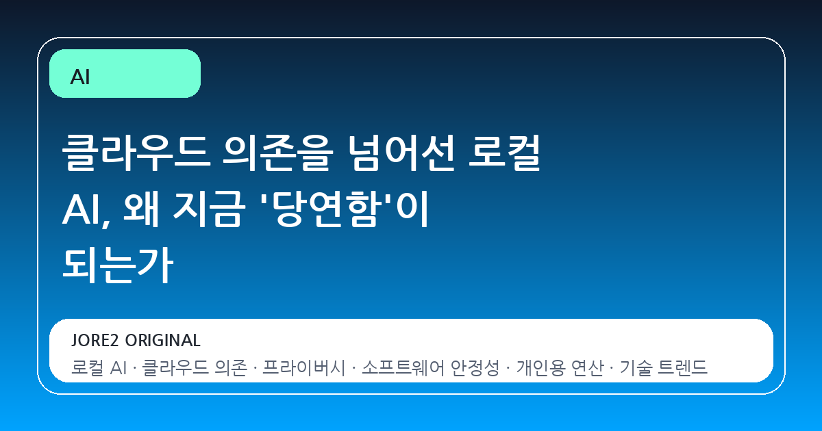 클라우드 의존을 넘어선 로컬 AI, 왜 지금 '당연함'이 되는가