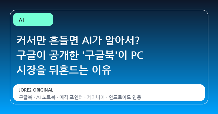 커서만 흔들면 AI가 알아서? 구글이 공개한 '구글북'이 PC 시장을 뒤흔드는 이유