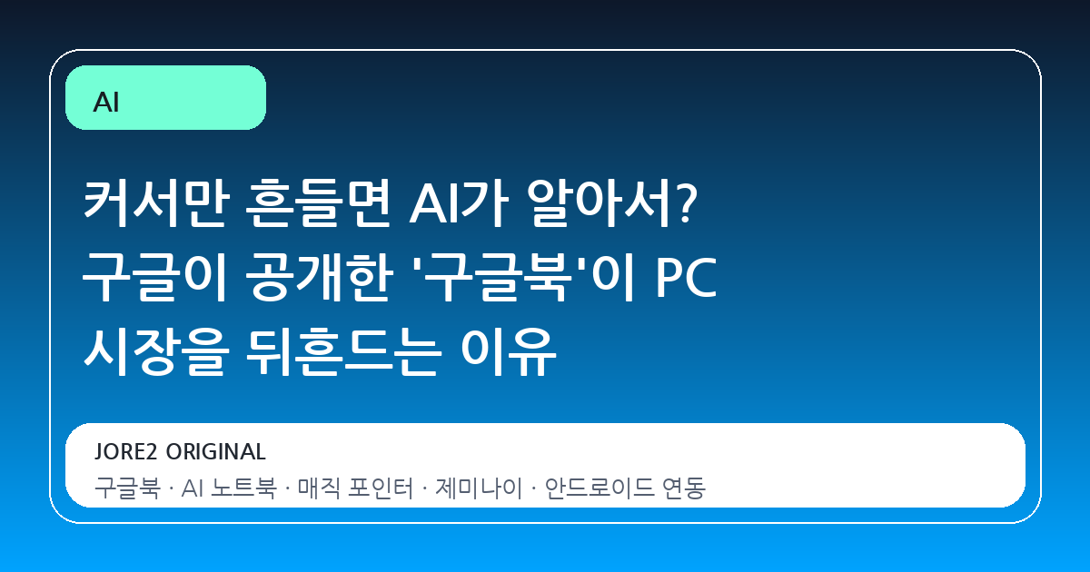 커서만 흔들면 AI가 알아서? 구글이 공개한 '구글북'이 PC 시장을 뒤흔드는 이유