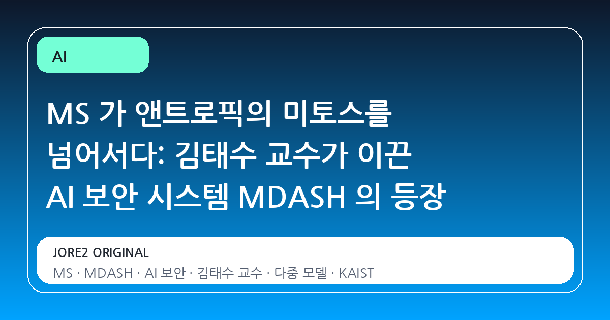 MS 가 앤트로픽의 미토스를 넘어서다: 김태수 교수가 이끈 AI 보안 시스템 MDASH 의 등장