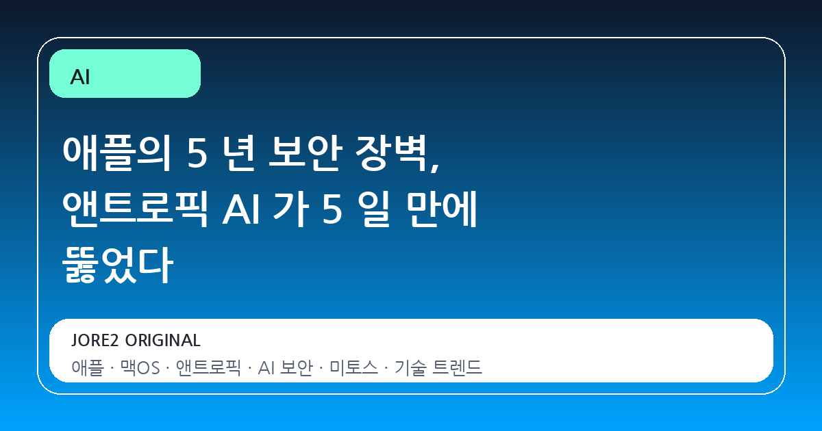 애플의 5 년 보안 장벽, 앤트로픽 AI 가 5 일 만에 뚫었다