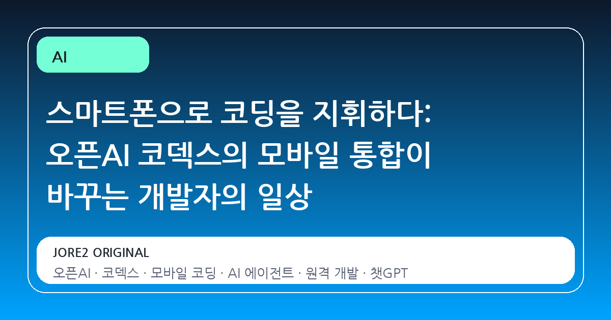 스마트폰으로 코딩을 지휘하다: 오픈AI 코덱스의 모바일 통합이 바꾸는 개발자의 일상