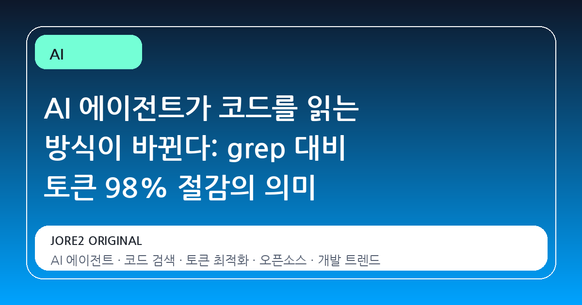 AI 에이전트가 코드를 읽는 방식이 바뀐다: grep 대비 토큰 98% 절감의 의미