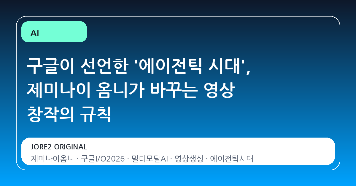 구글이 선언한 '에이전틱 시대', 제미나이 옴니가 바꾸는 영상 창작의 규칙