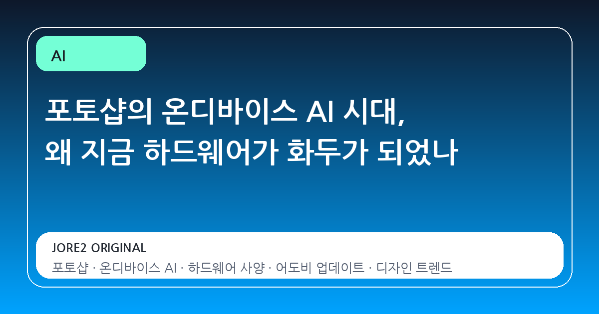 포토샵의 온디바이스 AI 시대, 왜 지금 하드웨어가 화두가 되었나