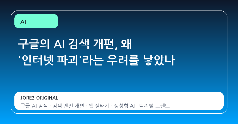 구글의 AI 검색 개편, 왜 '인터넷 파괴'라는 우려를 낳았나