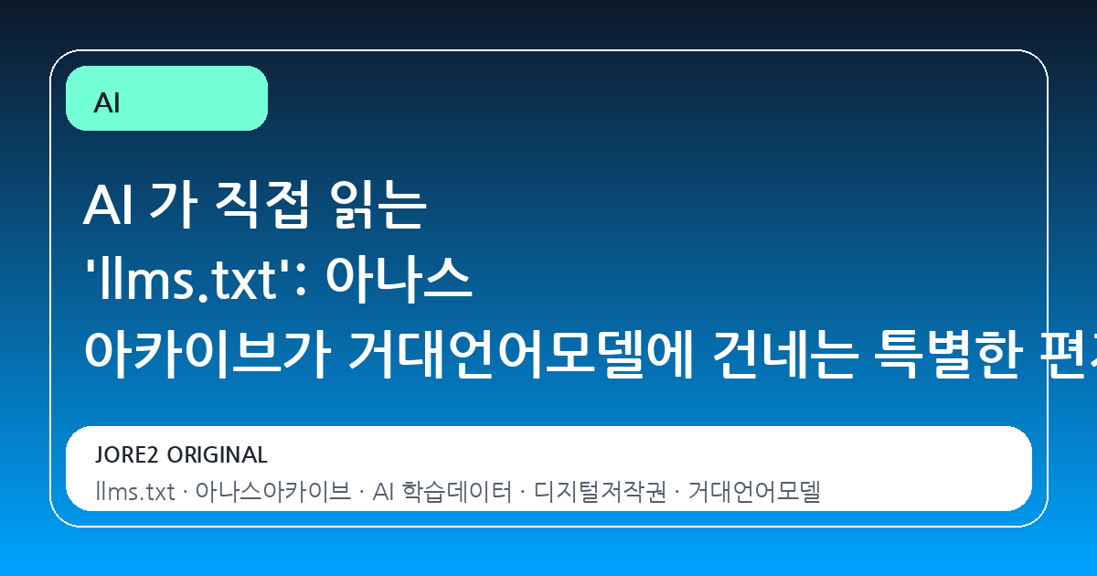 AI 가 직접 읽는 'llms.txt': 아나스 아카이브가 거대언어모델에 건네는 특별한 편지