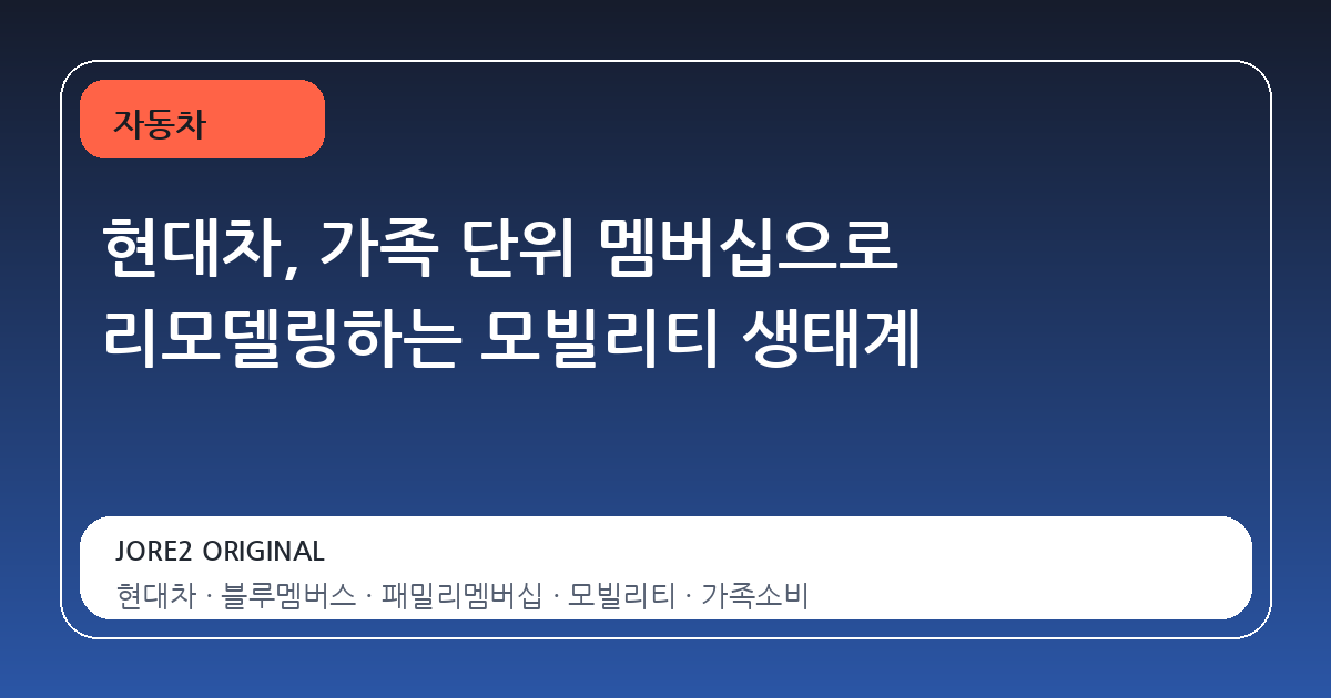 현대차, 가족 단위 멤버십으로 리모델링하는 모빌리티 생태계