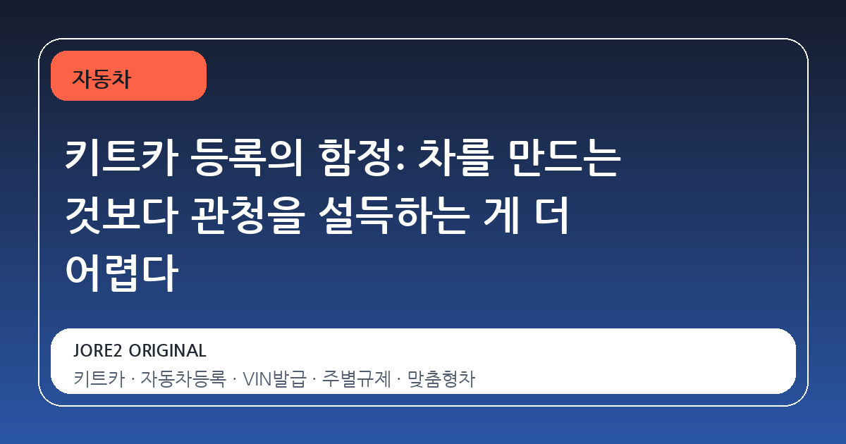 키트카 등록의 함정: 차를 만드는 것보다 관청을 설득하는 게 더 어렵다