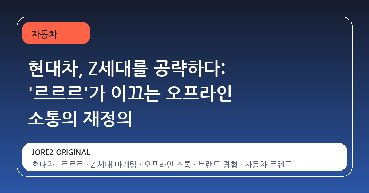 현대차, Z세대를 공략하다: '르르르'가 이끄는 오프라인 소통의 재정의