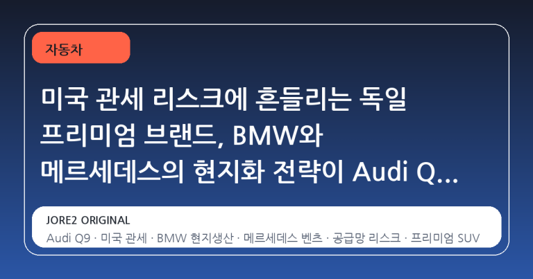 미국 관세 리스크에 흔들리는 독일 프리미엄 브랜드, BMW와 메르세데스의 현지화 전략이 Audi Q9에 던지는 경고