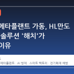 현대차 메타플랜트 가동, HL만도 AI 방재 솔루션 '해치'가 선택된 이유