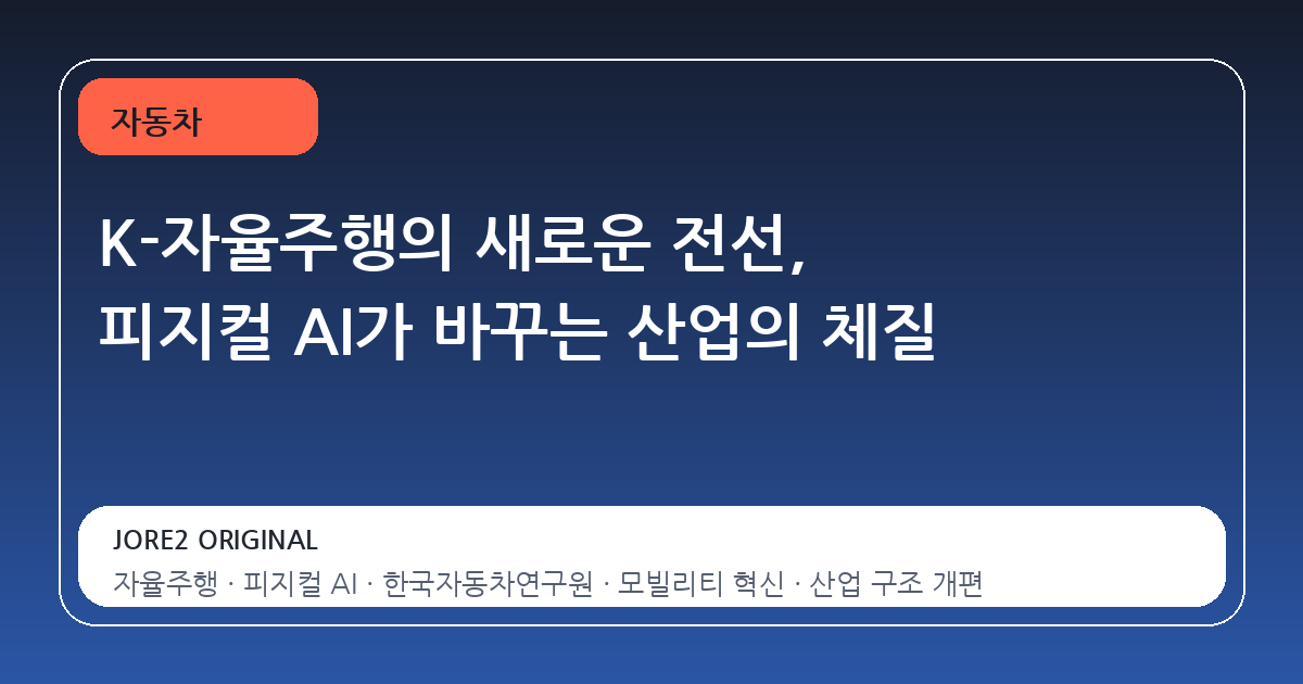 K-자율주행의 새로운 전선, 피지컬 AI가 바꾸는 산업의 체질