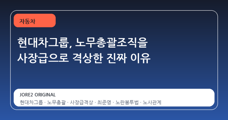 현대차그룹, 노무총괄조직을 사장급으로 격상한 진짜 이유