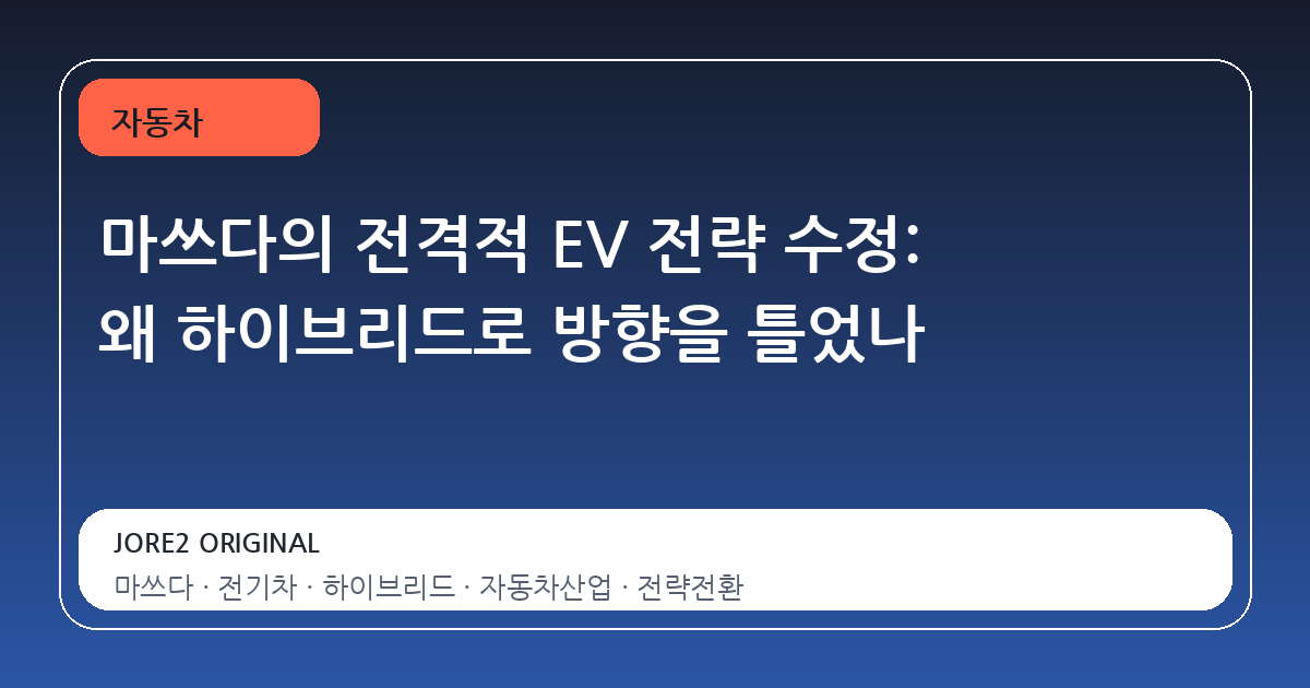 마쓰다의 전격적 EV 전략 수정: 왜 하이브리드로 방향을 틀었나
