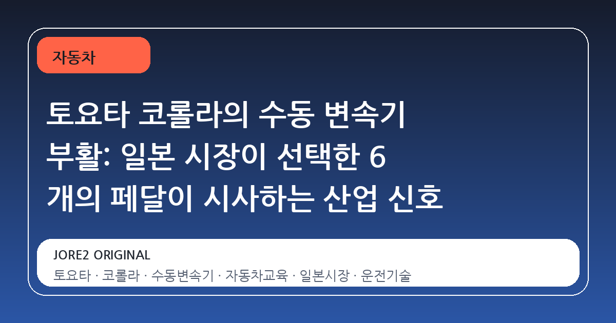 토요타 코롤라의 수동 변속기 부활: 일본 시장이 선택한 6 개의 페달이 시사하는 산업 신호