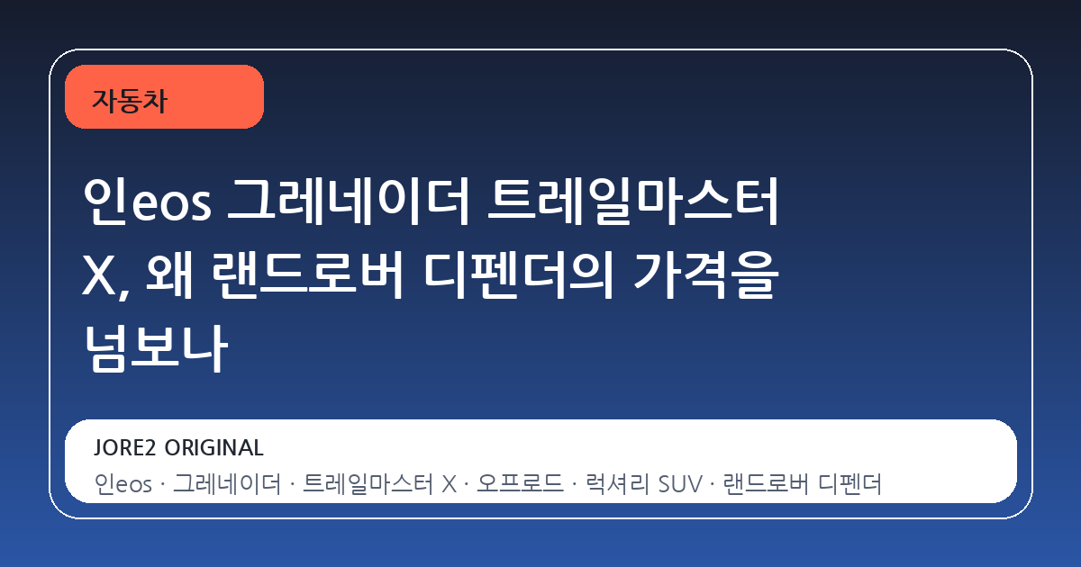 인eos 그레네이더 트레일마스터 X, 왜 랜드로버 디펜더의 가격을 넘보나