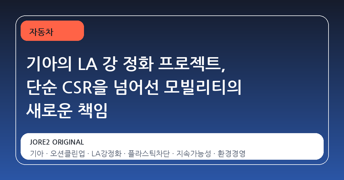 기아의 LA 강 정화 프로젝트, 단순 CSR을 넘어선 모빌리티의 새로운 책임