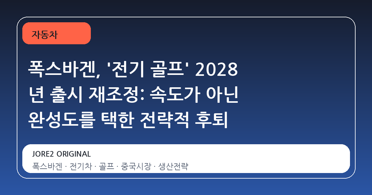 폭스바겐, '전기 골프' 2028 년 출시 재조정: 속도가 아닌 완성도를 택한 전략적 후퇴