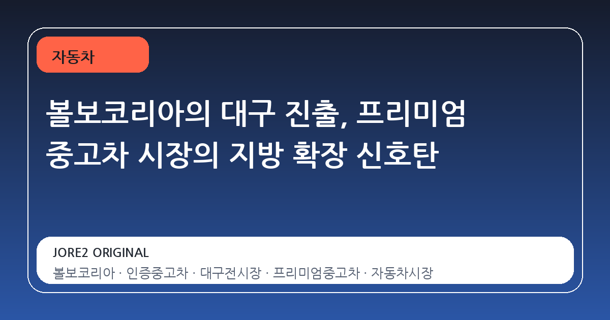 볼보코리아의 대구 진출, 프리미엄 중고차 시장의 지방 확장 신호탄