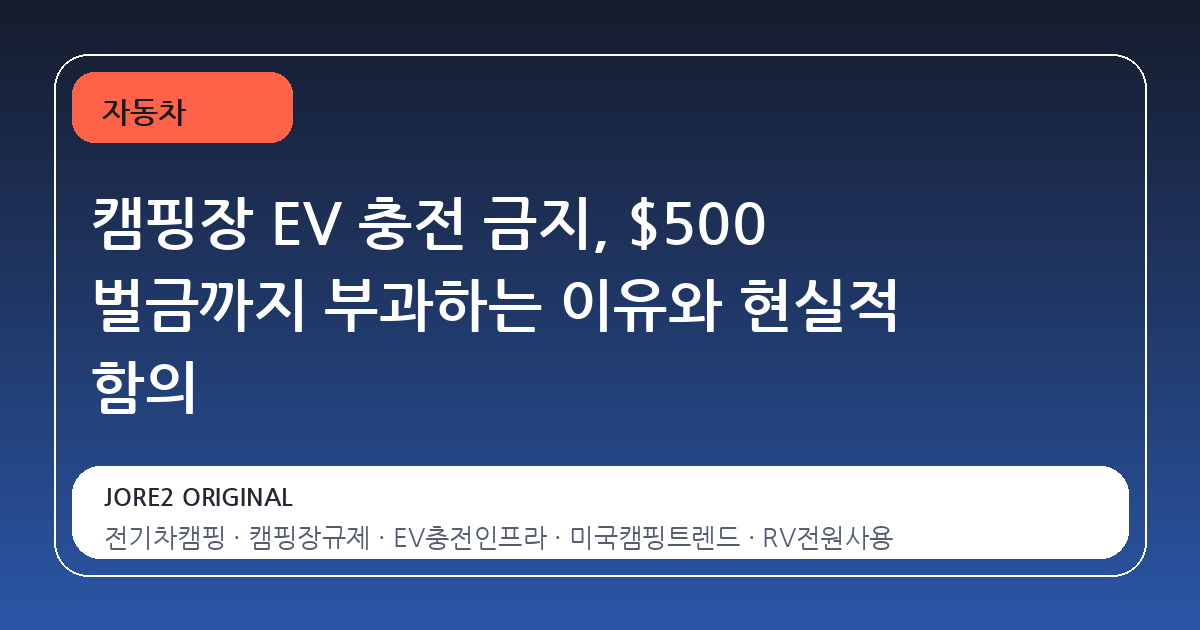 캠핑장 EV 충전 금지, $500 벌금까지 부과하는 이유와 현실적 함의