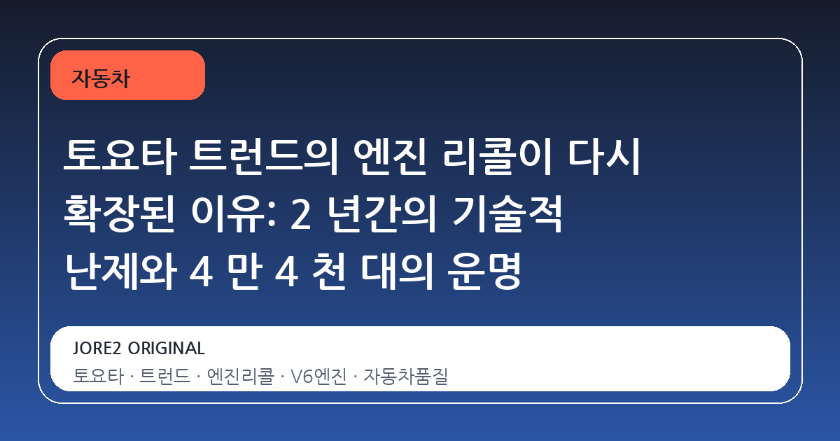 토요타 트런드의 엔진 리콜이 다시 확장된 이유: 2 년간의 기술적 난제와 4 만 4 천 대의 운명