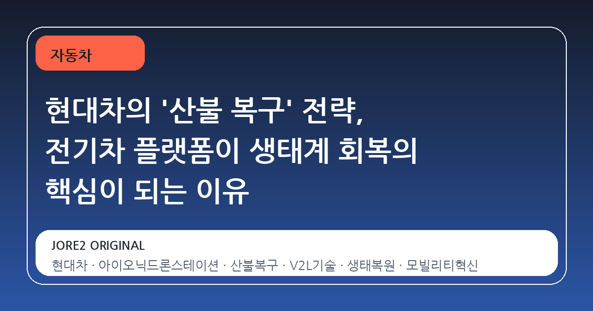 현대차의 '산불 복구' 전략, 전기차 플랫폼이 생태계 회복의 핵심이 되는 이유
