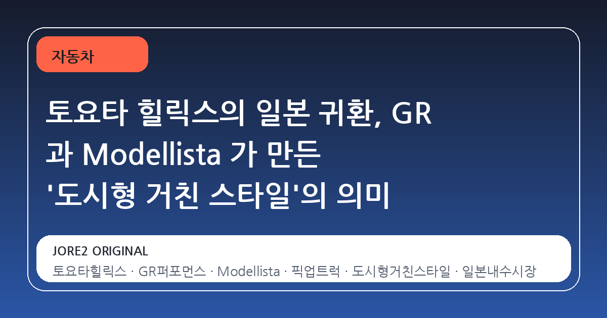토요타 힐릭스의 일본 귀환, GR 과 Modellista 가 만든 '도시형 거친 스타일'의 의미