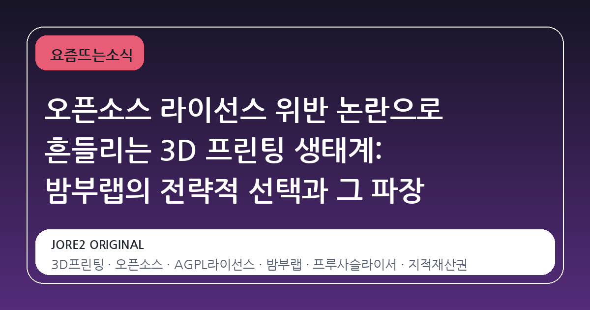 오픈소스 라이선스 위반 논란으로 흔들리는 3D 프린팅 생태계: 밤부랩의 전략적 선택과 그 파장