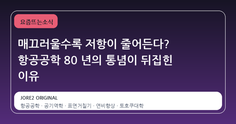 매끄러울수록 저항이 줄어든다? 항공공학 80 년의 통념이 뒤집힌 이유