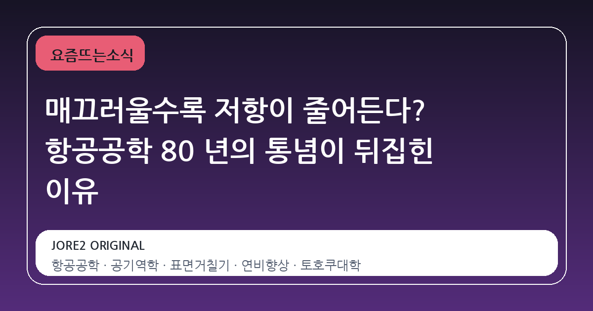 매끄러울수록 저항이 줄어든다? 항공공학 80 년의 통념이 뒤집힌 이유
