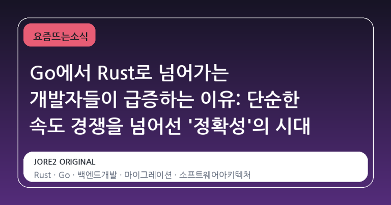 Go에서 Rust로 넘어가는 개발자들이 급증하는 이유: 단순한 속도 경쟁을 넘어선 '정확성'의 시대