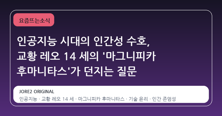 인공지능 시대의 인간성 수호, 교황 레오 14 세의 '마그니피카 후마니타스'가 던지는 질문