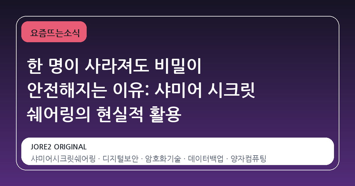 한 명이 사라져도 비밀이 안전해지는 이유: 샤미어 시크릿 쉐어링의 현실적 활용