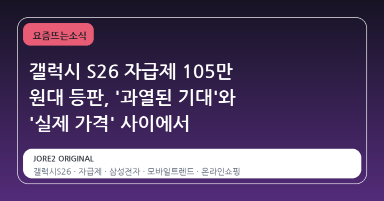 갤럭시 S26 자급제 105만 원대 등판, '과열된 기대'와 '실제 가격' 사이에서