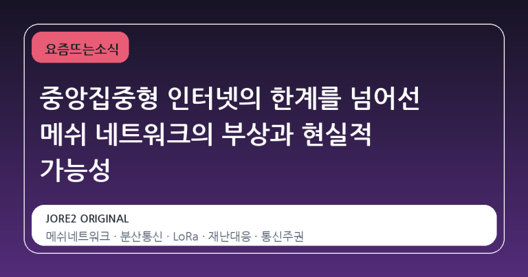 중앙집중형 인터넷의 한계를 넘어선 메쉬 네트워크의 부상과 현실적 가능성