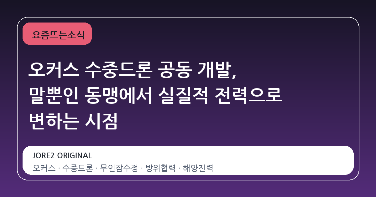오커스 수중드론 공동 개발, 말뿐인 동맹에서 실질적 전력으로 변하는 시점