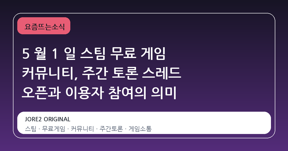 5 월 1 일 스팀 무료 게임 커뮤니티, 주간 토론 스레드 오픈과 이용자 참여의 의미