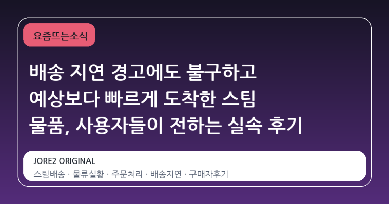 배송 지연 경고에도 불구하고 예상보다 빠르게 도착한 스팀 물품, 사용자들이 전하는 실속 후기