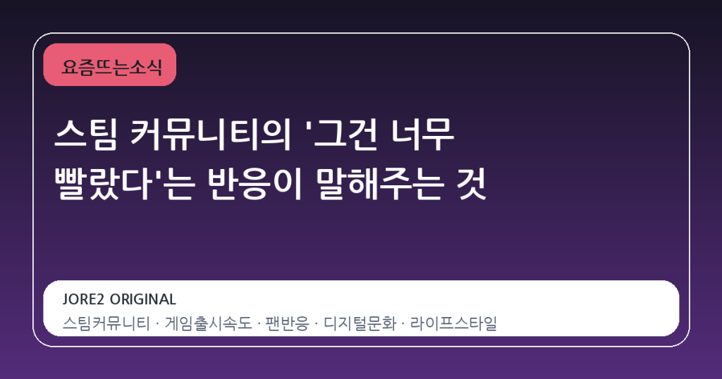 스팀 커뮤니티의 ‘그건 너무 빨랐다’는 반응이 말해주는 것