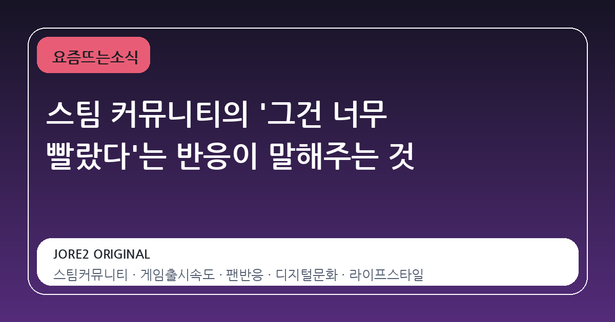 스팀 커뮤니티의 '그건 너무 빨랐다'는 반응이 말해주는 것