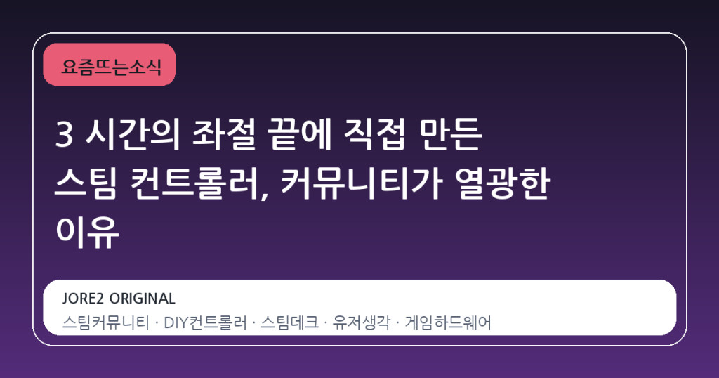 3 시간의 좌절 끝에 직접 만든 스팀 컨트롤러, 커뮤니티가 열광한 이유