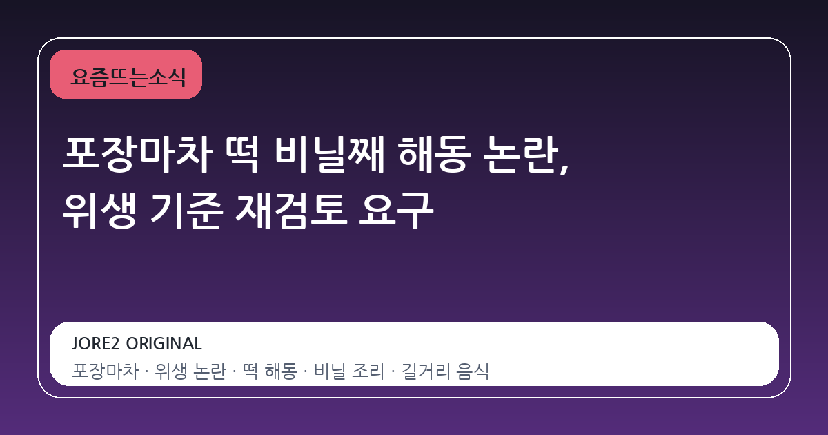 포장마차 떡 비닐째 해동 논란, 위생 기준 재검토 요구